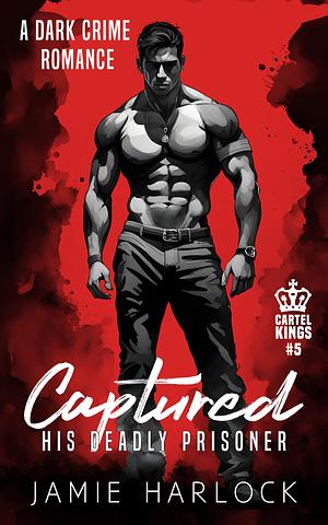 Captured: His Deadly Prisoner by Jamie Harlock, Jamie Harlock