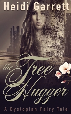 The Tree Hugger: A Dystopian Fairy Tale by Heidi Garrett
