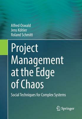 Project Management at the Edge of Chaos: Social Techniques for Complex Systems by Alfred Oswald, Roland Schmitt, Jens Köhler