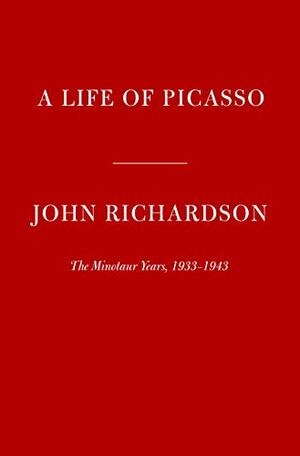 A Life Of Picasso: The Minotaur Years: 1933-1943 by John Richardson