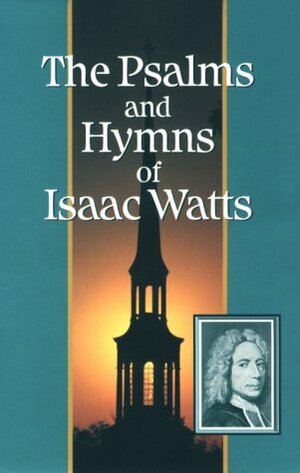 The Psalms and Hymns of Isaac Watts by Isaac Watts