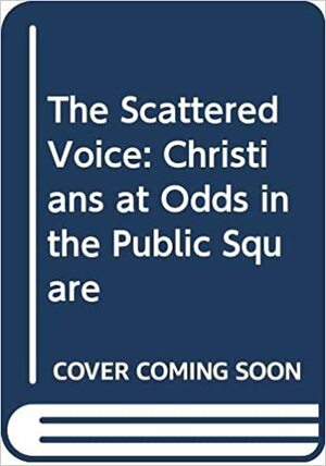 The Scattered Voice: Christians at Odds in the Public Square by James W. Skillen