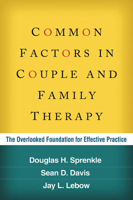 Common Factors in Couple and Family Therapy: The Overlooked Foundation for Effective Practice by Jay L. LeBow, Douglas H. Sprenkle, Sean D. Davis