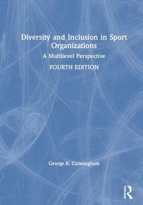 Diversity and Inclusion in Sport Organizations: A Multilevel Perspective by George B. Cunningham