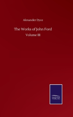 The Works of John Ford: Volume III by Alexander Dyce