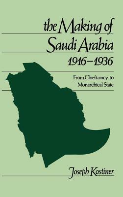The Making of Saudi Arabia 1916-1936: From Chieftaincy to Monarchical State by Joseph Kostiner