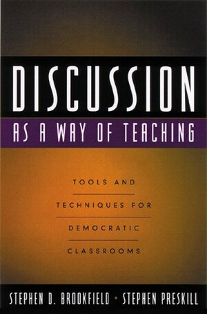 Discussion As A Way Of Teaching: Tools And Techniques For Democratic Classrooms by Stephen Preskill, Stephen D. Brookfield