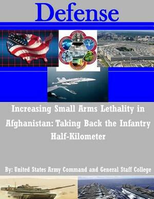 Increasing Small Arms Lethality in Afghanistan: Taking Back the Infantry Half-Kilometer by United States Army Command and General S