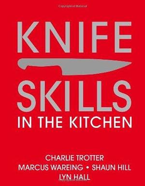 Knife Skills in the Kitchen by Lyn Hall, Marcus Wareing, Shaun Hill, Charlie Trotter