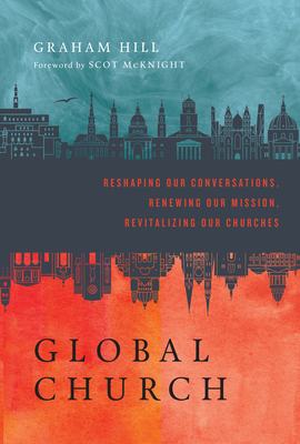 Globalchurch: Reshaping Our Conversations, Renewing Our Mission, Revitalizing Our Churches by Graham Hill