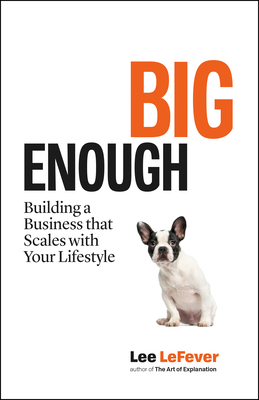 Big Enough: Building a Business That Scales with Your Lifestyle by Lee Lefever