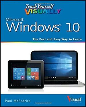 Teach Yourself Visually Windows 10: The Fast and Easy Way to Learn by Paul McFedries