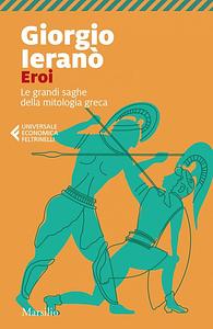 Eroi. Le grandi saghe della mitologia greca by Giorgio Ieranò