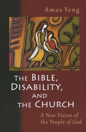 The Bible, Disability and the Church: A New Vision of the People of God by Amos Yong