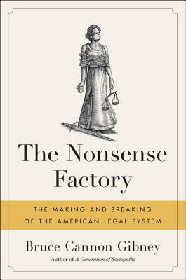 The Nonsense Factory: The Making and Breaking of the American Legal System by Bruce Cannon Gibney