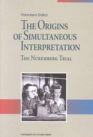 The ORIGINS OF SIMULTANEOUS INTERPRETATION: The Nuremberg Trial by Francesca Gaiba