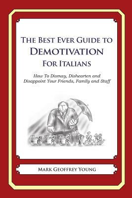 The Best Ever Guide to Demotivation for Italians: How To Dismay, Dishearten and Disappoint Your Friends, Family and Staff by Mark Geoffrey Young