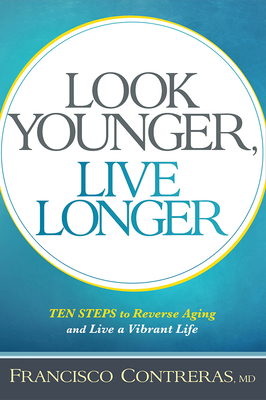 Look Younger, Live Longer: 10 Steps to Reverse Aging and Live a Vibrant Life by Francisco Contreras