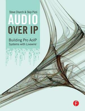 Audio Over IP: Building Pro AoIP Systems with Livewire by Steve Church, Skip Pizzi