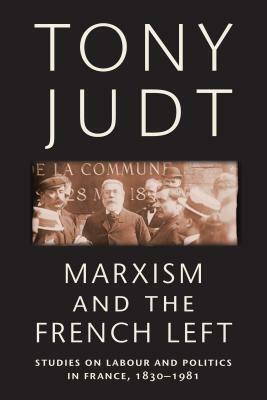 Marxism and the French Left: Studies on Labour and Politics in France, 1830-1981 by Tony Judt