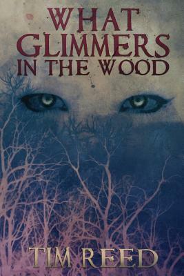 What Glimmers in the Wood by Tim Reed