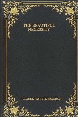 The Beautiful Necessity by Claude Fayette Bragdon