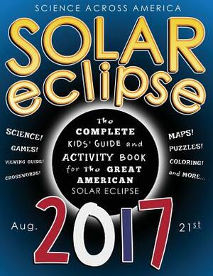 Solar Eclipse 2017: The Complete Kids' Guide and Activity Book for the Great American Solar Eclipse by Science Across America, J. G. Kemp