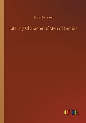 Literary Character of Men of Genius by Isaac Disraeli