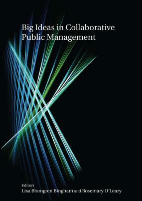 Big Ideas in Collaborative Public Management by Rosemary O'Leary, Lisa Blomgren Bingham