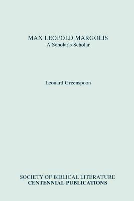 Max Leopold Margolis: A Scholar's Scholar by Leonard Greenspoon