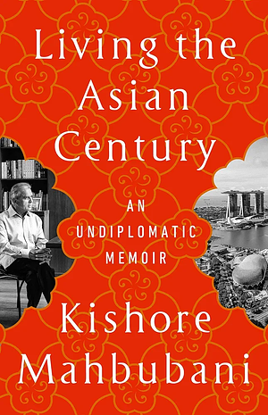 Living the Asian Century: An Undiplomatic Memoir by Kishore Mahbubani