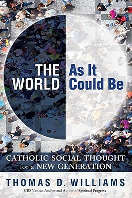 The World as It Could Be: Catholic Social Thought for a New Generation by Thomas D. Williams