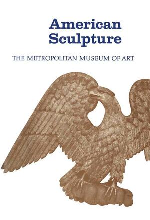 American Sculpture: A Catalogue of the Collection of The Metropolitan Museum of Art by Albert Ten Eyck Gardner