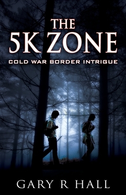 The 5K Zone: Cold War Border Intrigue by Gary R. Hall