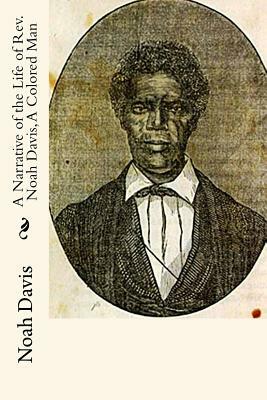 A Narrative of the Life of Rev. Noah Davis, A Colored Man: Written By Himself by Noah Davis