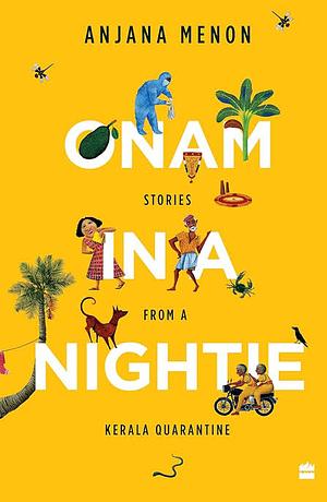 Onam in a Nightie: Stories from a Kerala Quarantine by Anjana Menon