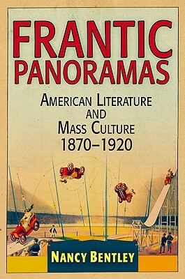 Frantic Panoramas: American Literature and Mass Culture, 1870-1920 by Nancy Bentley