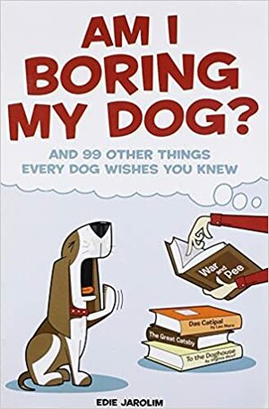 Am I Boring My Dog: And 99 Other Things Every Dog Wishes You Knew by Edie Jarolim