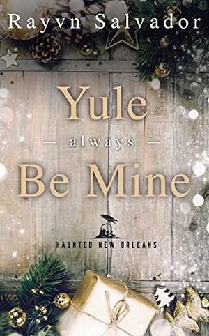 Yule Always Be Mine: A Haunted New Orleans Holiday Short Story by Rayvn Salvador