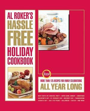 Al Roker's Hassle-Free Holiday Cookbook: More Than 125 Recipes for Family Celebrations All Year Long by Al Roker