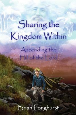 Sharing the Kingdom Within: Ascending the Hill of the Lord by Brian Longhurst
