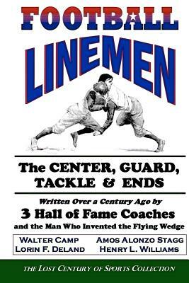 Football Linemen: The Center, Guard, Tackle & Ends: Written Over a Century Ago by 3 Hall of Fame Coaches and the Man Who Invented the Fl by Henry L. Williams, Amos Alonzo Stagg, Walter Camp