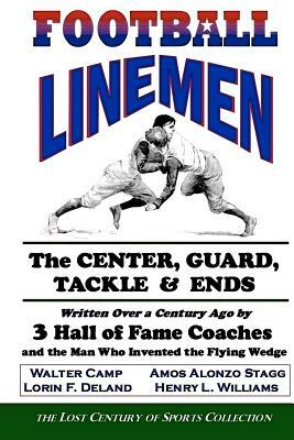 Football Linemen: The Center, Guard, Tackle & Ends: Written Over a Century Ago by 3 Hall of Fame Coaches and the Man Who Invented the Fl by Walter Camp, Henry L. Williams, Amos Alonzo Stagg