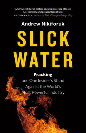 Slick Water: Fracking and One Insider's Stand Against the World's Most Powerful Industry by Andrew Nikiforuk