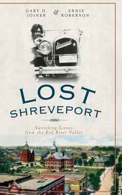 Lost Shreveport: Vanishing Scenes from the Red River Valley by Ernie Roberson, Gary D. Joiner