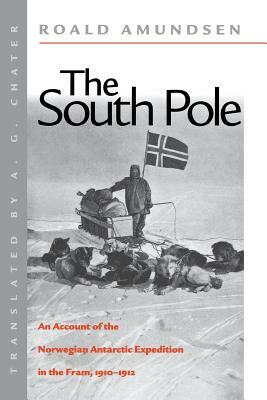 The South Pole: An Account of the Norwegian Antarctic Expedition in the FRAM, 1910-1912 by Roald Amundsen