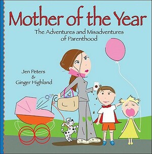 Mother of the Year (Leisure Arts #15959): The Adventures and Misadventures of Parenthood by Ginger Highland, Jennifer Peters, Jen Peters