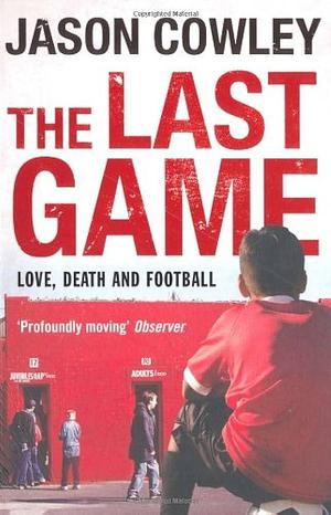 The Last Game: Love, Death and Football by Jason Cowley, Jason Cowley