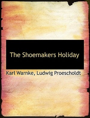 The Shoemakers Holiday by Karl Warnke, Ludwig Proescholdt