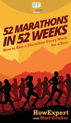 52 Marathons in 52 Weeks: How to Run a Marathon Every Week for a Year by Karl Gruber, Howexpert